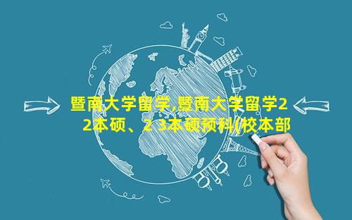 暨南大学留学,暨南大学留学2 2本硕、2 3本硕预科(校本部)招生简章